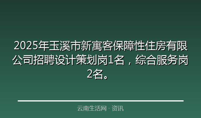 2025年玉溪市新寓客保障性住房有限公司招聘设计策划岗1名，综合服务岗2名。