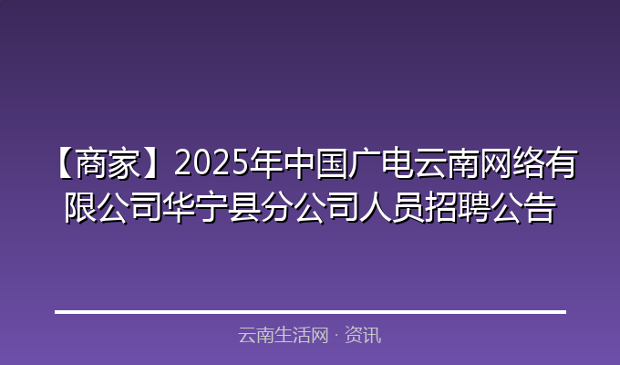 【商家】2025年中国广电云南网络有限公司华宁县分公司人员招聘公告
