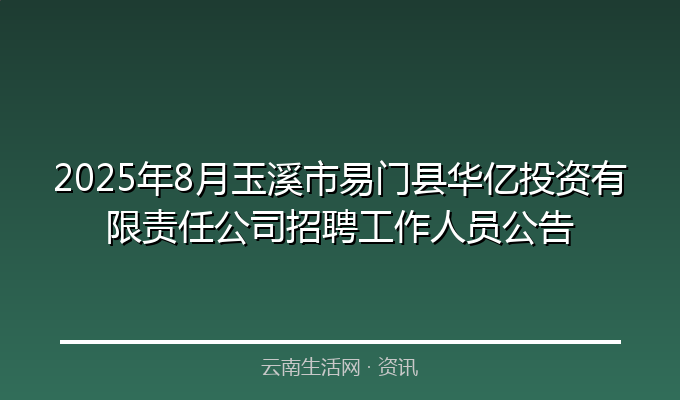 2025年8月玉溪市易门县华亿投资有限责任公司招聘工作人员公告