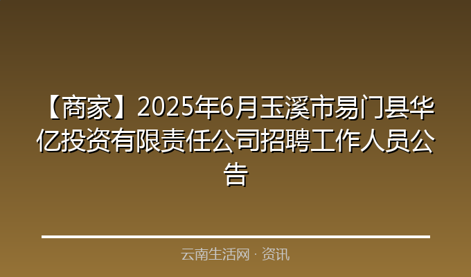 【商家】2025年6月玉溪市易门县华亿投资有限责任公司招聘工作人员公告