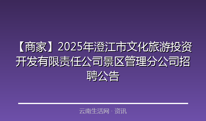 【商家】2025年澄江市文化旅游投资开发有限责任公司景区管理分公司招聘公告