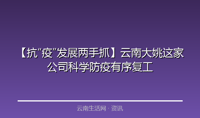 【抗&ldquo;疫&rdquo;发展两手抓】云南大姚这家公司科学防疫有序复工