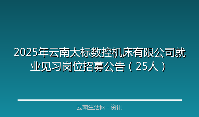2025年云南太标数控机床有限公司就业见习岗位招募公告（25人）