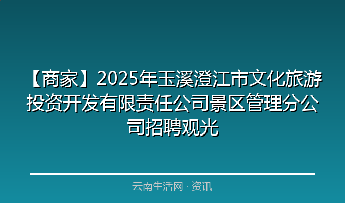 【商家】2025年玉溪澄江市文化旅游投资开发有限责任公司景区管理分公司招聘观光