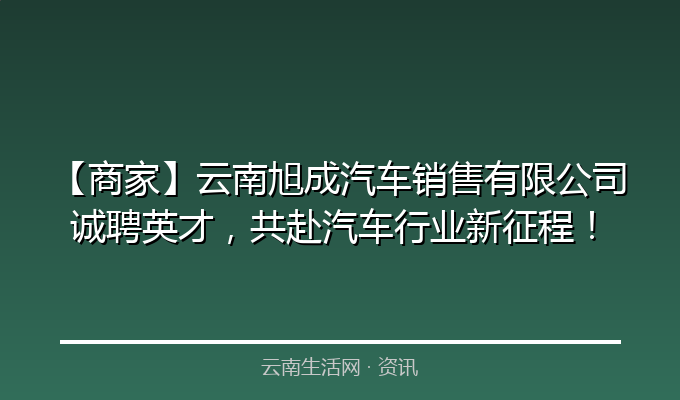 【商家】云南旭成汽车销售有限公司诚聘英才，共赴汽车行业新征程！