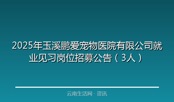 2025年玉溪鹏爱宠物医院有限公司就业见习岗位招募公告（3人）