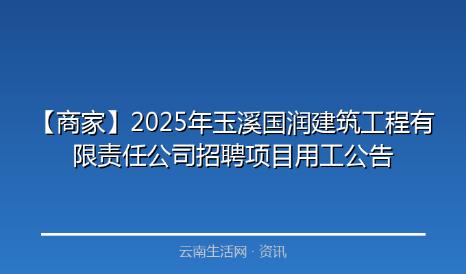 【商家】2025年玉溪国润建筑工程有限责任公司招聘项目用工公告
