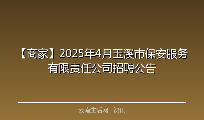 【商家】2025年4月玉溪市保安服务有限责任公司招聘公告