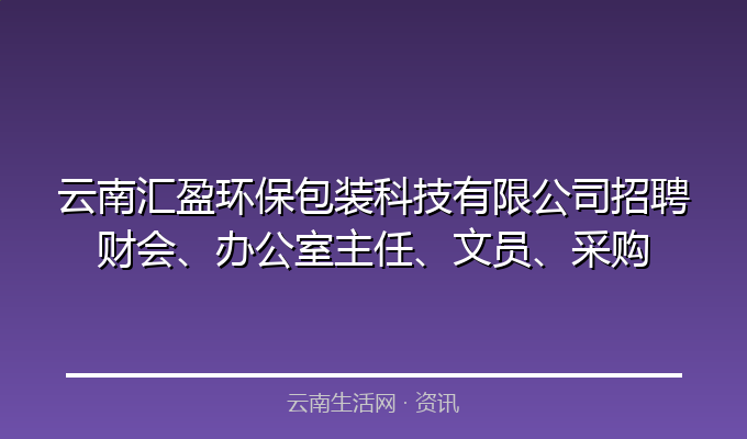 云南汇盈环保包装科技有限公司招聘财会、办公室主任、文员、采购