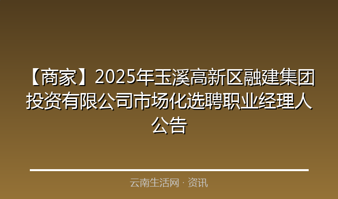 【商家】2025年玉溪高新区融建集团投资有限公司市场化选聘职业经理人公告