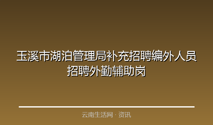 玉溪市湖泊管理局补充招聘编外人员招聘外勤辅助岗
